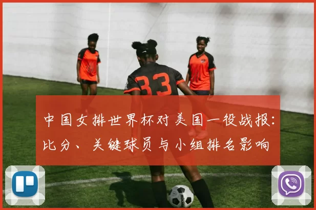 中国女排世界杯对美国一役战报：比分、关键球员与小组排名影响